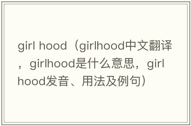 girl hood（girlhood中文翻譯，girlhood是什么意思，girlhood發(fā)音、用法及例句）