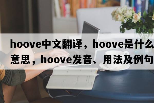 hoove中文翻譯，hoove是什么意思，hoove發(fā)音、用法及例句