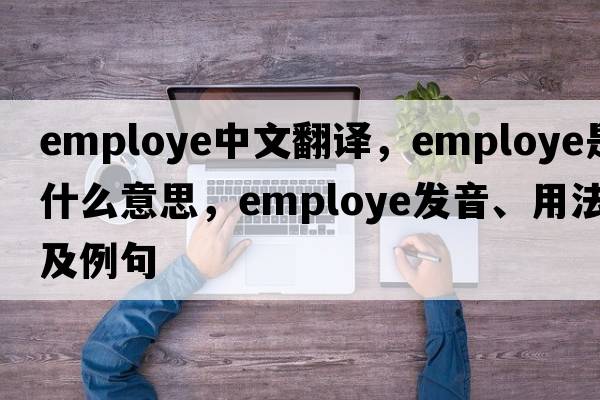 employe中文翻譯，employe是什么意思，employe發(fā)音、用法及例句