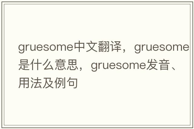 gruesome中文翻譯，gruesome是什么意思，gruesome發(fā)音、用法及例句