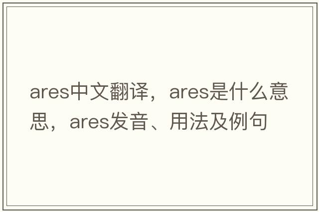 ARES中文翻譯，ARES是什么意思，ARES發(fā)音、用法及例句