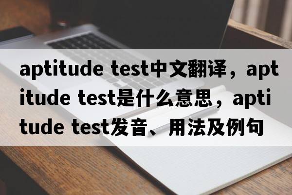 aptitude test中文翻譯，aptitude test是什么意思，aptitude test發(fā)音、用法及例句