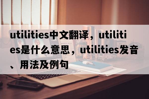 utilities中文翻譯，utilities是什么意思，utilities發(fā)音、用法及例句