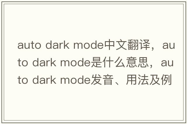 auto dark mode中文翻譯，auto dark mode是什么意思，auto dark mode發(fā)音、用法及例句