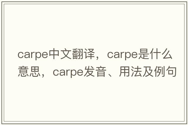 carpe中文翻譯，carpe是什么意思，carpe發(fā)音、用法及例句