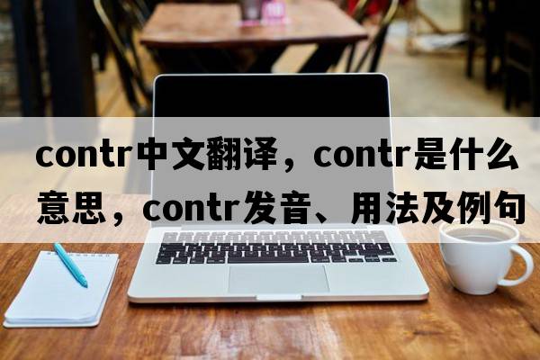 contr中文翻譯，contr是什么意思，contr發(fā)音、用法及例句
