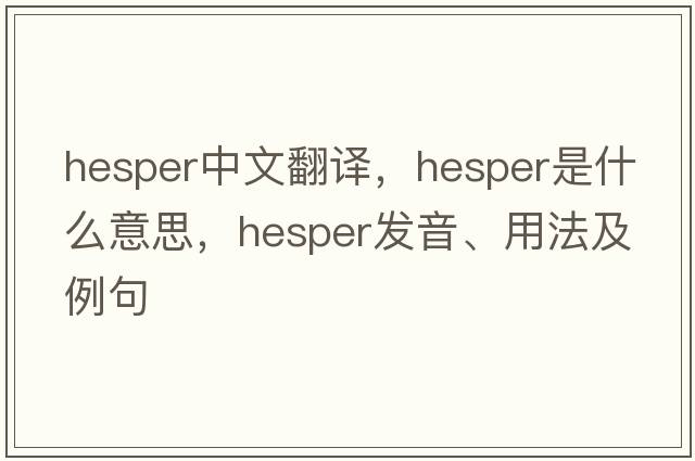 HESPER中文翻譯，HESPER是什么意思，HESPER發(fā)音、用法及例句