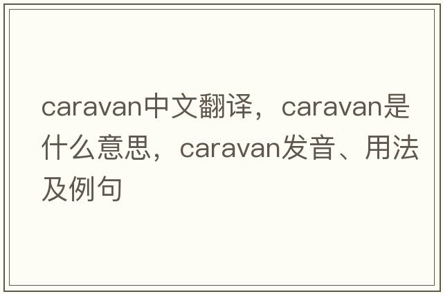 caravan中文翻譯，caravan是什么意思，caravan發(fā)音、用法及例句