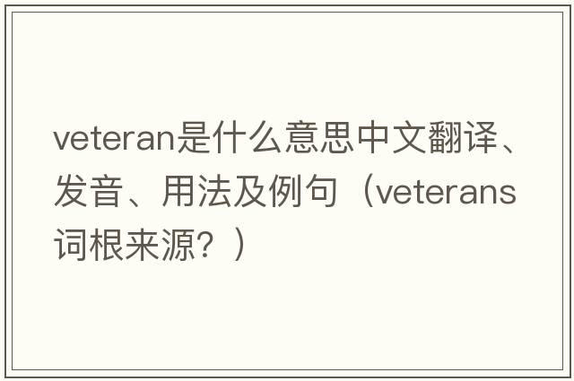 veteran是什么意思中文翻譯、發(fā)音、用法及例句（veterans詞根來(lái)源？）