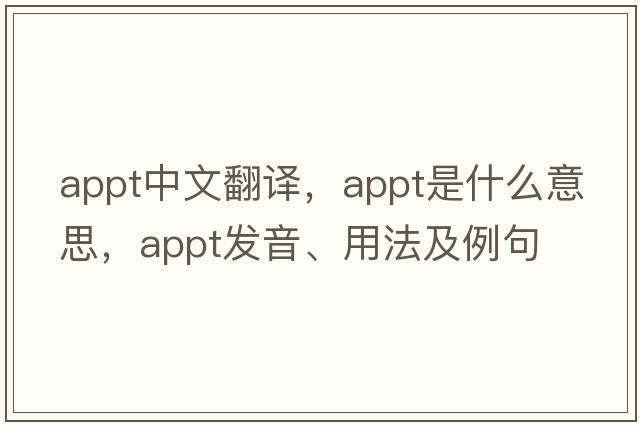 appt中文翻譯，appt是什么意思，appt發(fā)音、用法及例句