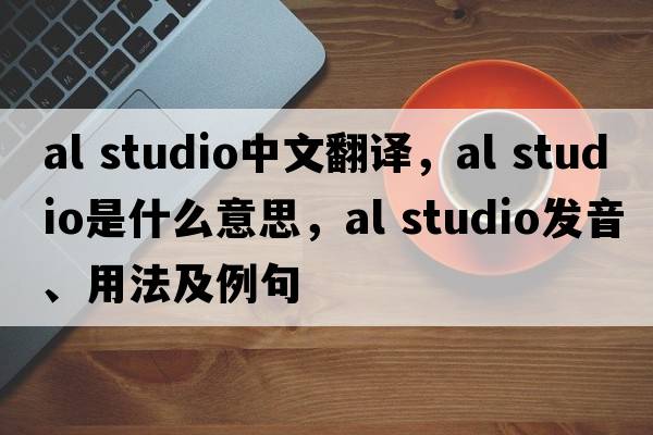 al studio中文翻譯，al studio是什么意思，al studio發(fā)音、用法及例句