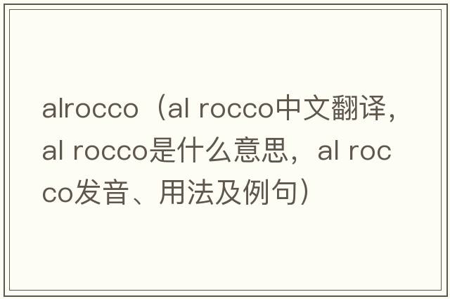 alrocco（al rocco中文翻譯，al rocco是什么意思，al rocco發(fā)音、用法及例句）