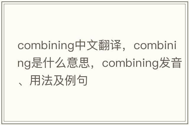 combining中文翻譯，combining是什么意思，combining發(fā)音、用法及例句