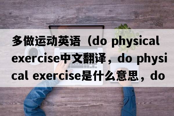 多做運動(dòng)英語(yǔ)（do physical exercise中文翻譯，do physical exercise是什么意思，do physical exercise發(fā)音、用法及例句）