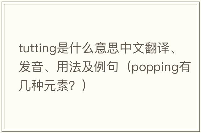 tutting是什么意思中文翻譯、發(fā)音、用法及例句（popping有幾種元素？）