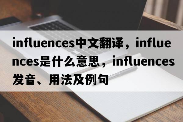 influences中文翻譯，influences是什么意思，influences發(fā)音、用法及例句