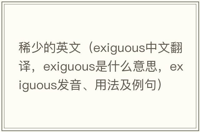 稀少的英文（exiguous中文翻譯，exiguous是什么意思，exiguous發(fā)音、用法及例句）