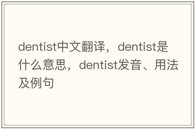 dentist中文翻譯，dentist是什么意思，dentist發(fā)音、用法及例句