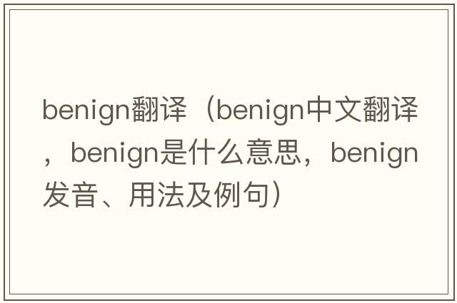 benign翻譯（benign中文翻譯，benign是什么意思，benign發(fā)音、用法及例句）