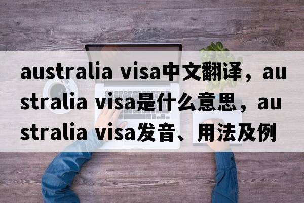 australia visa中文翻譯，australia visa是什么意思，australia visa發(fā)音、用法及例句