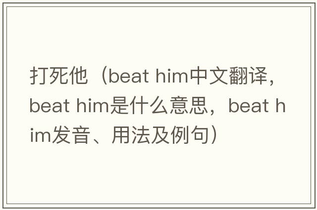 打死他（beat him中文翻譯，beat him是什么意思，beat him發(fā)音、用法及例句）