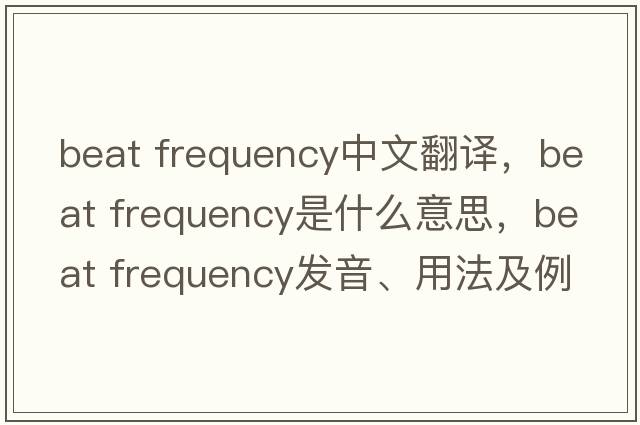 beat frequency中文翻譯，beat frequency是什么意思，beat frequency發(fā)音、用法及例句