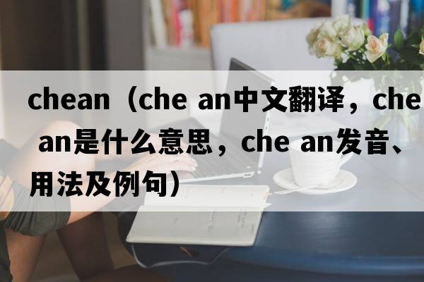 chean（che an中文翻譯，che an是什么意思，che an發(fā)音、用法及例句）