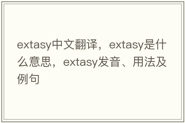 extasy中文翻譯，extasy是什么意思，extasy發(fā)音、用法及例句