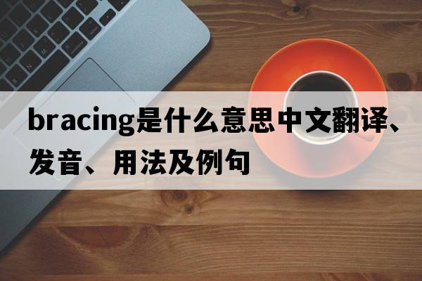 bracing是什么意思中文翻譯、發(fā)音、用法及例句