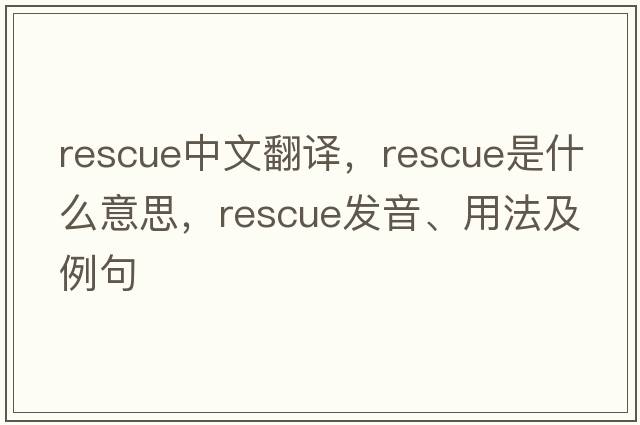 rescue中文翻譯，rescue是什么意思，rescue發(fā)音、用法及例句
