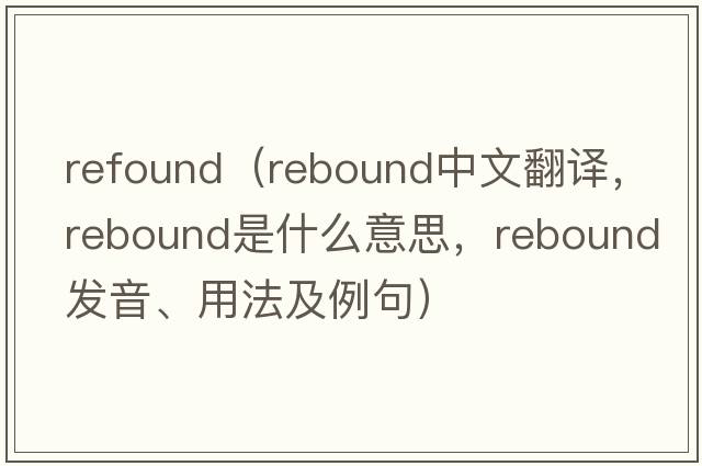 refound（rebound中文翻譯，rebound是什么意思，rebound發(fā)音、用法及例句）