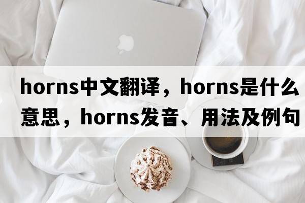 horns中文翻譯，horns是什么意思，horns發(fā)音、用法及例句