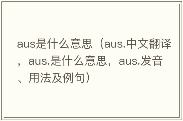 aus是什么意思（aus.中文翻譯，aus.是什么意思，aus.發(fā)音、用法及例句）