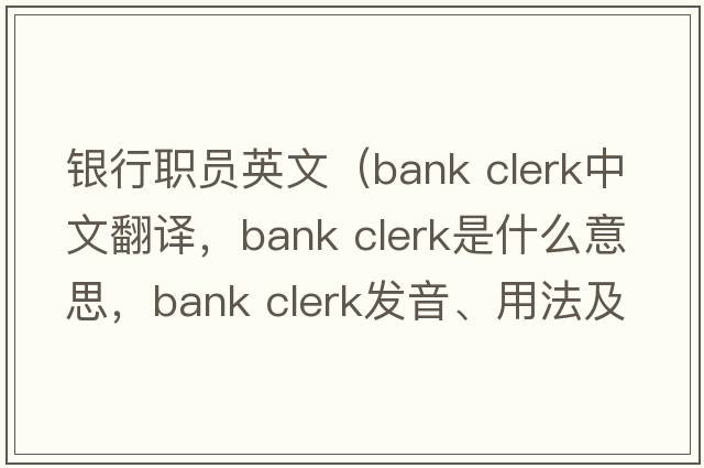銀行職員英文（bank clerk中文翻譯，bank clerk是什么意思，bank clerk發(fā)音、用法及例句）