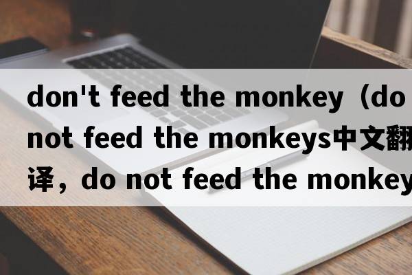 don't feed the monkey（do not feed the monkeys中文翻譯，do not feed the monkeys是什么意思，do not feed the