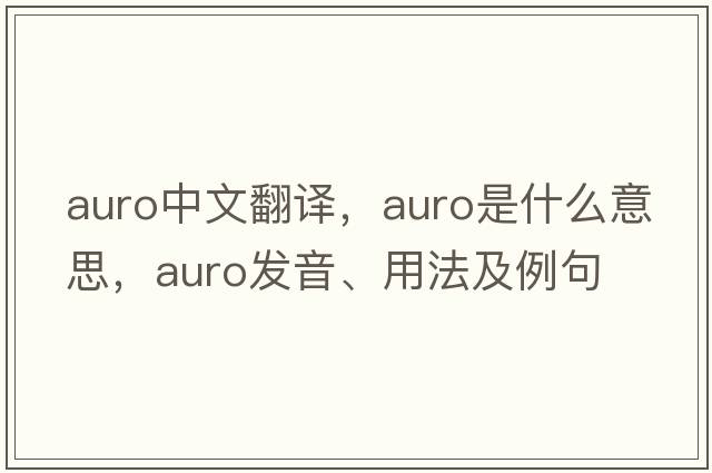 auro中文翻譯，auro是什么意思，auro發(fā)音、用法及例句