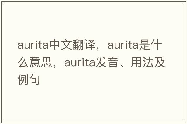 aurita中文翻譯，aurita是什么意思，aurita發(fā)音、用法及例句