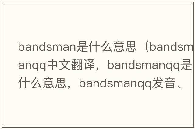 bandsman是什么意思（bandsmanqq中文翻譯，bandsmanqq是什么意思，bandsmanqq發(fā)音、用法及例句）