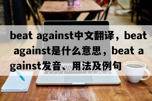 beat against中文翻譯，beat against是什么意思，beat against發(fā)音、用法及例句