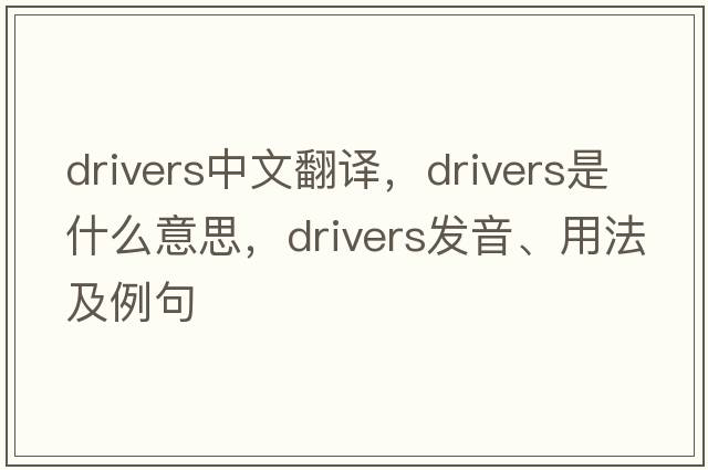 drivers中文翻譯，drivers是什么意思，drivers發(fā)音、用法及例句