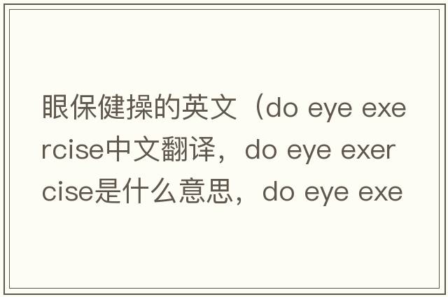 眼保健操的英文（do eye exercise中文翻譯，do eye exercise是什么意思，do eye exercise發(fā)音、用法及例句）