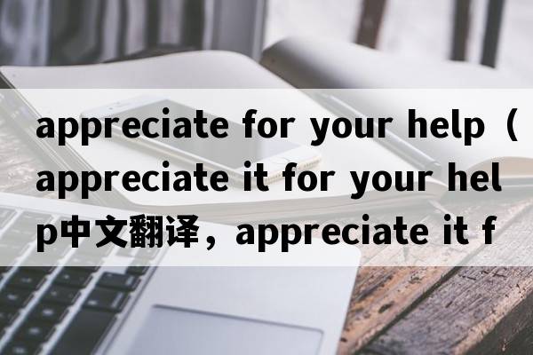 appreciate for your help（appreciate it for your help中文翻譯，appreciate it for your help是什么意思，appreciate