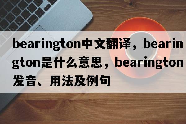 bearington中文翻譯，bearington是什么意思，bearington發(fā)音、用法及例句