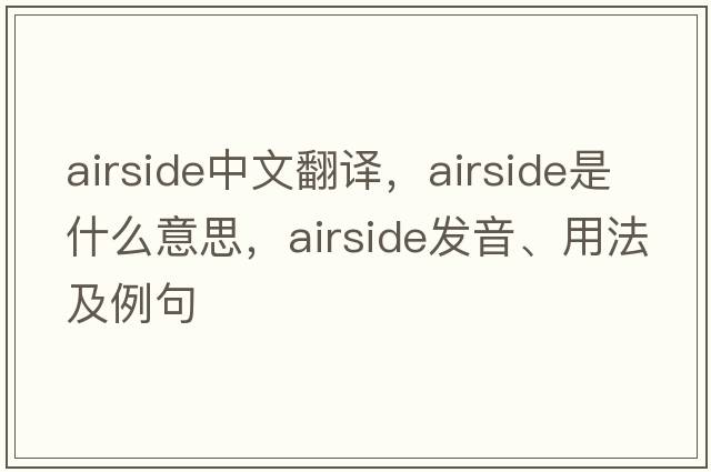 airside中文翻譯，airside是什么意思，airside發(fā)音、用法及例句