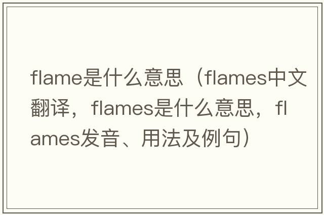 flame是什么意思（flames中文翻譯，flames是什么意思，flames發(fā)音、用法及例句）