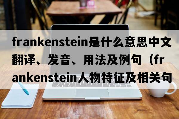 Frankenstein是什么意思中文翻譯、發(fā)音、用法及例句（frankenstein人物特征及相關(guān)句子？）