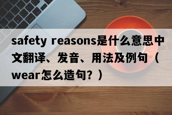 safety reasons是什么意思中文翻譯、發(fā)音、用法及例句（wear怎么造句？）