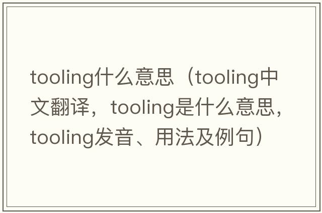 tooling什么意思（tooling中文翻譯，tooling是什么意思，tooling發(fā)音、用法及例句）