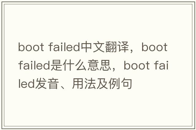 boot failed中文翻譯，boot failed是什么意思，boot failed發(fā)音、用法及例句