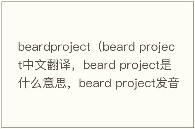 beardproject（beard project中文翻譯，beard project是什么意思，beard project發(fā)音、用法及例句）